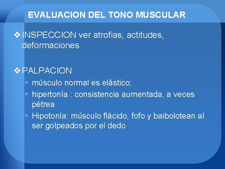 EVALUACION DEL TONO MUSCULAR v INSPECCION ver atrofias, actitudes, deformaciones v PALPACION § músculo