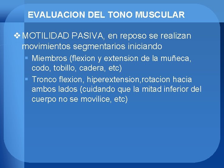 EVALUACION DEL TONO MUSCULAR v MOTILIDAD PASIVA, en reposo se realizan movimientos segmentarios iniciando