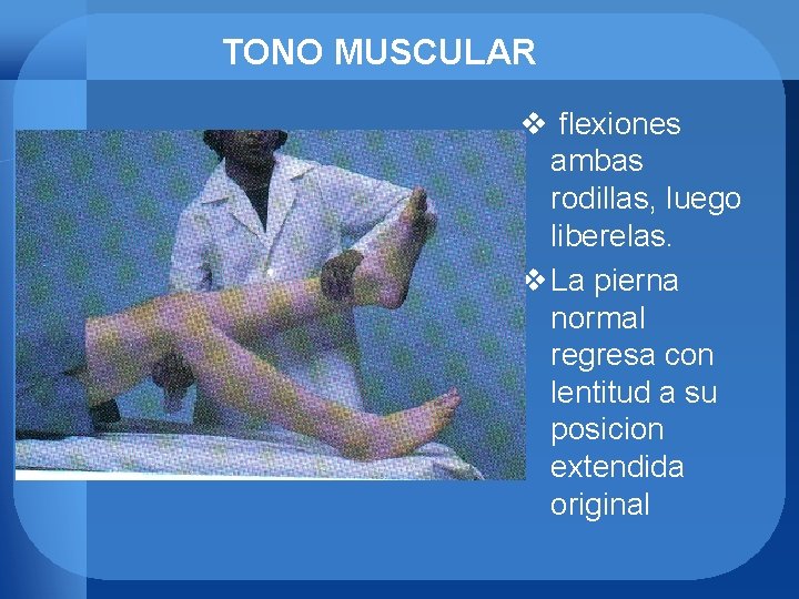 TONO MUSCULAR v flexiones ambas rodillas, luego liberelas. v La pierna normal regresa con