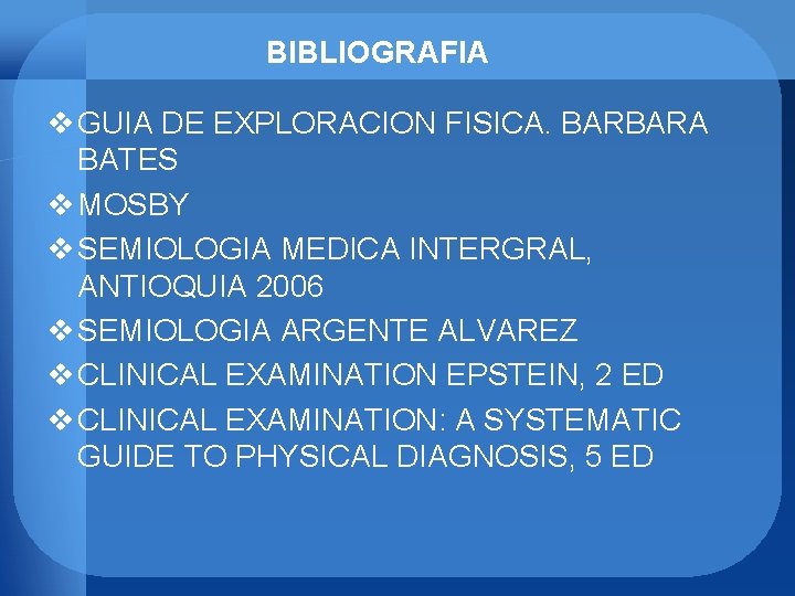 BIBLIOGRAFIA v GUIA DE EXPLORACION FISICA. BARBARA BATES v MOSBY v SEMIOLOGIA MEDICA INTERGRAL,