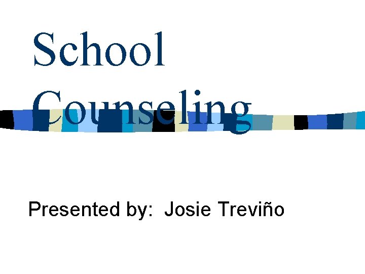 School Counseling Presented by: Josie Treviño 