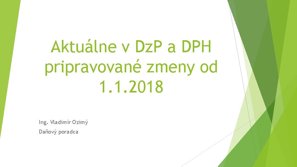 Aktuálne v Dz. P a DPH pripravované zmeny od 1. 1. 2018 Ing. Vladimír Aktuálne v Dz. P a DPH pripravované zmeny od 1. 1. 2018 Ing. Vladimír