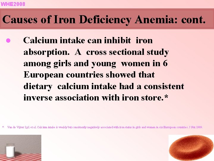 WHE 2008 Causes of Iron Deficiency Anemia: cont. ● * Calcium intake can inhibit