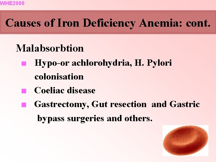 WHE 2008 Causes of Iron Deficiency Anemia: cont. Malabsorbtion ■ Hypo-or achlorohydria, H. Pylori WHE 2008 Causes of Iron Deficiency Anemia: cont. Malabsorbtion ■ Hypo-or achlorohydria, H. Pylori