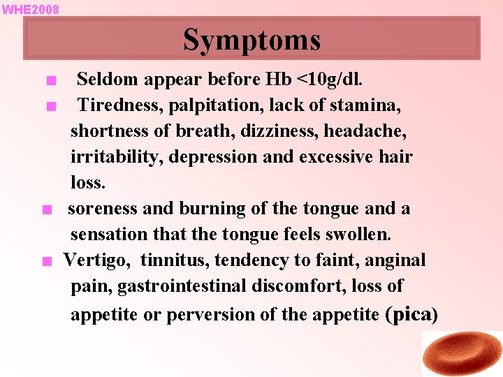 WHE 2008 Symptoms ■ ■ Seldom appear before Hb <10 g/dl. Tiredness, palpitation, lack