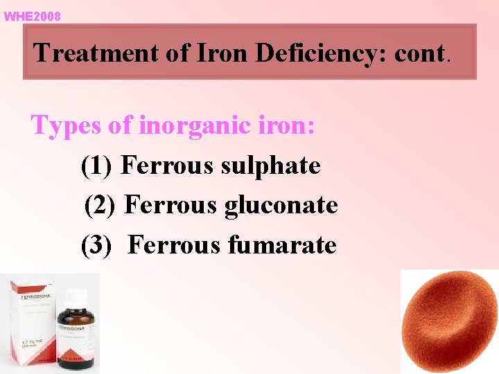 WHE 2008 Treatment of Iron Deficiency: cont. Types of inorganic iron: (1) Ferrous sulphate