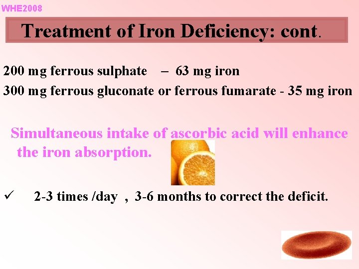 WHE 2008 Treatment of Iron Deficiency: cont. 200 mg ferrous sulphate – 63 mg