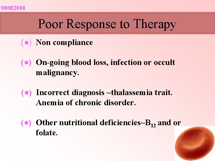 WHE 2008 Poor Response to Therapy (●) Non compliance (●) On-going blood loss, infection