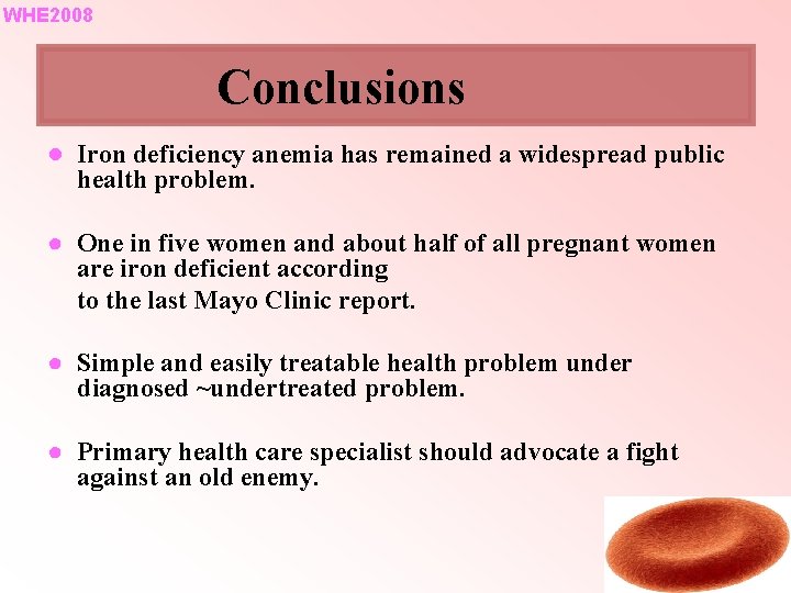 WHE 2008 Conclusions ● Iron deficiency anemia has remained a widespread public health problem. WHE 2008 Conclusions ● Iron deficiency anemia has remained a widespread public health problem.