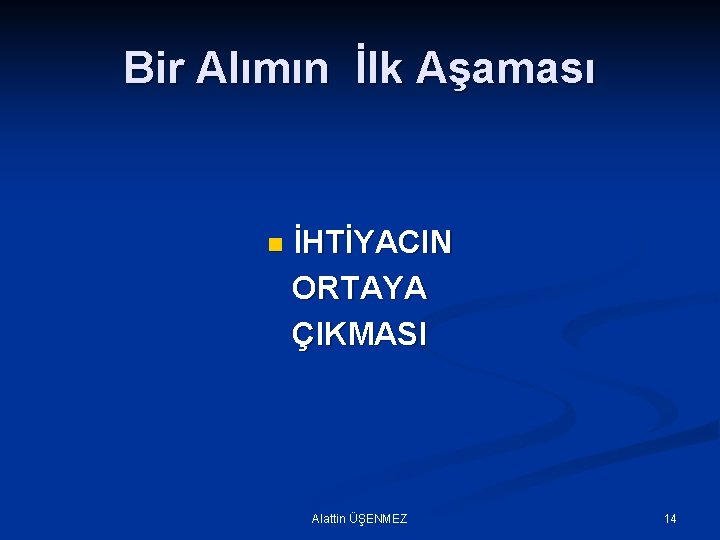 Bir Alımın İlk Aşaması n İHTİYACIN ORTAYA ÇIKMASI Alattin ÜŞENMEZ 14 