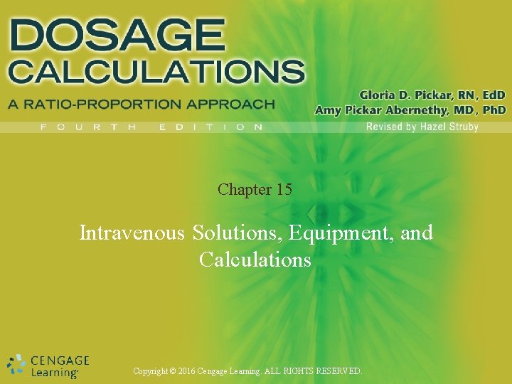 Chapter 15 Intravenous Solutions, Equipment, and Calculations Copyright © 2016 Cengage Learning. ALL RIGHTS