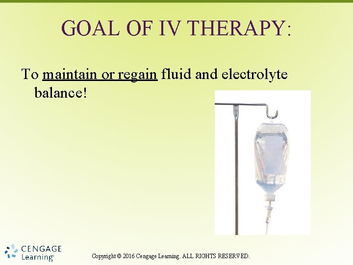 GOAL OF IV THERAPY: To maintain or regain fluid and electrolyte balance! Copyright ©