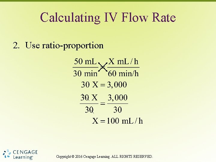 Calculating IV Flow Rate 2. Use ratio-proportion Copyright © 2016 Cengage Learning. ALL RIGHTS