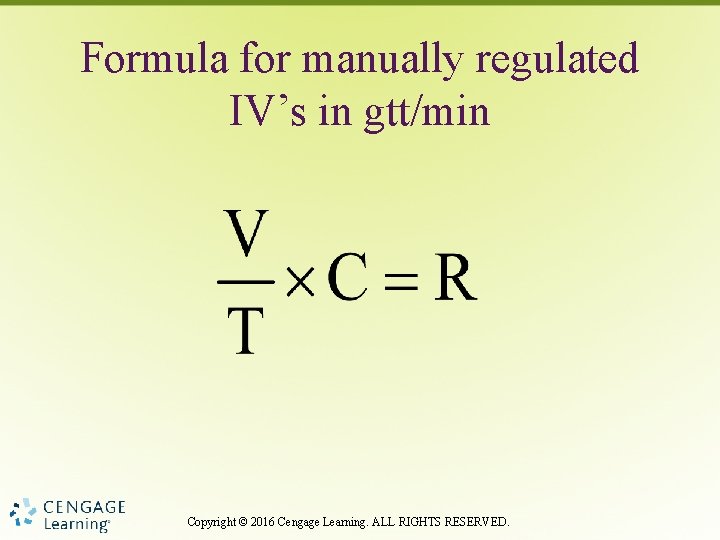 Formula for manually regulated IV’s in gtt/min Copyright © 2016 Cengage Learning. ALL RIGHTS