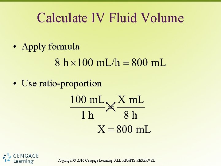 Calculate IV Fluid Volume • Apply formula • Use ratio-proportion Copyright © 2016 Cengage