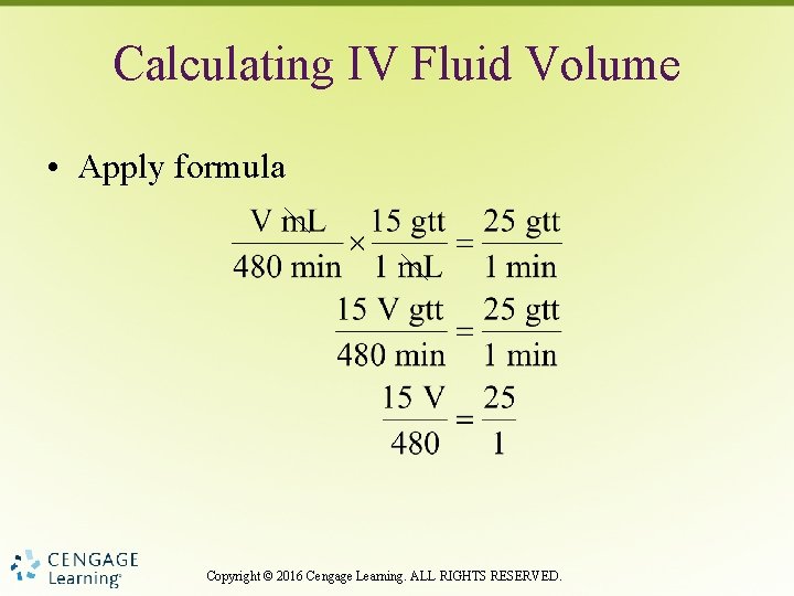 Calculating IV Fluid Volume • Apply formula Copyright © 2016 Cengage Learning. ALL RIGHTS