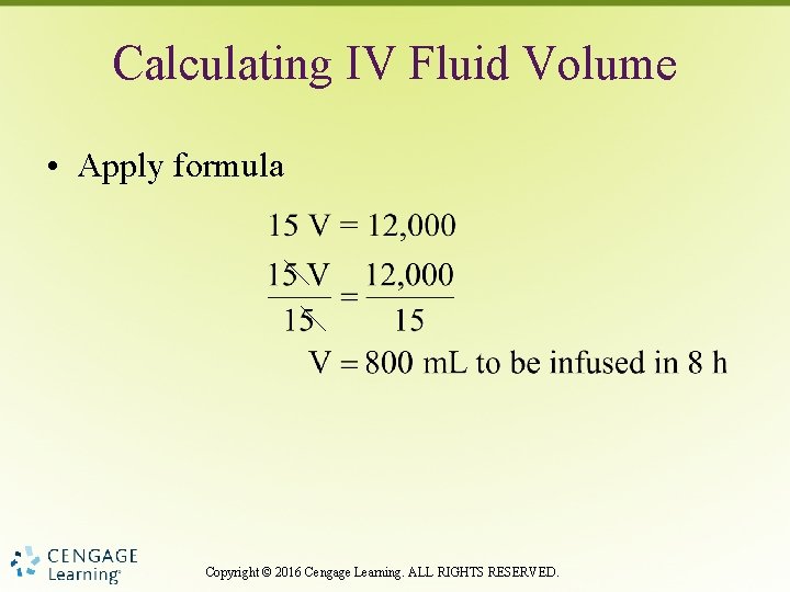 Calculating IV Fluid Volume • Apply formula Copyright © 2016 Cengage Learning. ALL RIGHTS