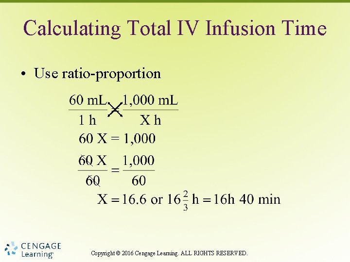 Calculating Total IV Infusion Time • Use ratio-proportion Copyright © 2016 Cengage Learning. ALL