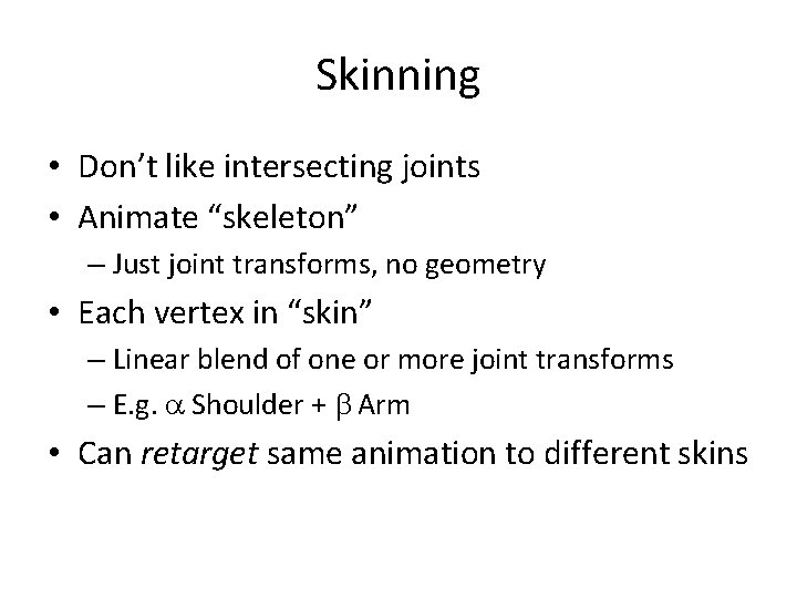 Skinning • Don’t like intersecting joints • Animate “skeleton” – Just joint transforms, no