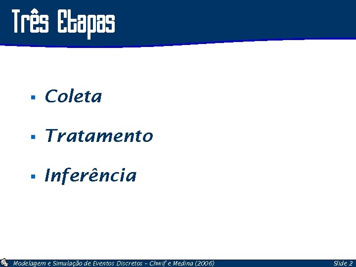 Três Etapas § Coleta § Tratamento § Inferência Modelagem e Simulação de Eventos Discretos
