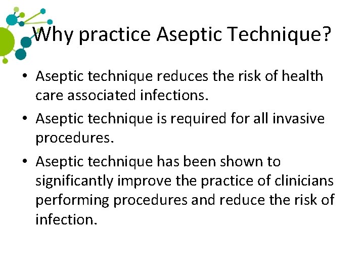 Why practice Aseptic Technique? • Aseptic technique reduces the risk of health care associated