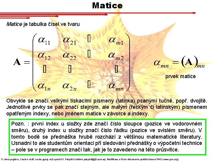 Matice je tabulka čísel ve tvaru prvek matice Obvykle se značí velkými tiskacími písmeny