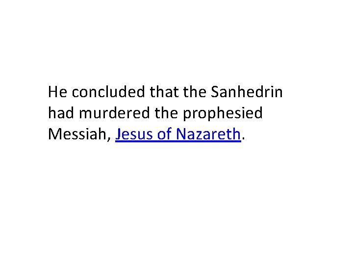 He concluded that the Sanhedrin had murdered the prophesied Messiah, Jesus of Nazareth. He concluded that the Sanhedrin had murdered the prophesied Messiah, Jesus of Nazareth.