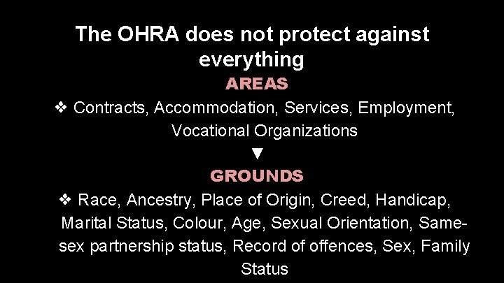 The OHRA does not protect against everything AREAS ❖ Contracts, Accommodation, Services, Employment, Vocational