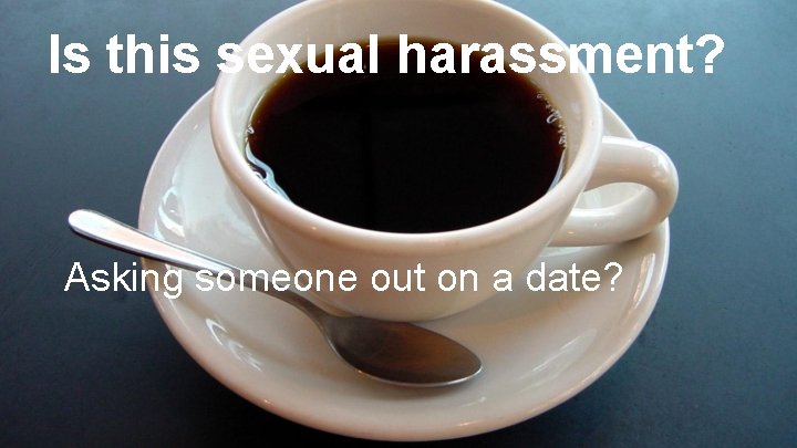 Is this sexual harassment? Asking someone out on a date? 