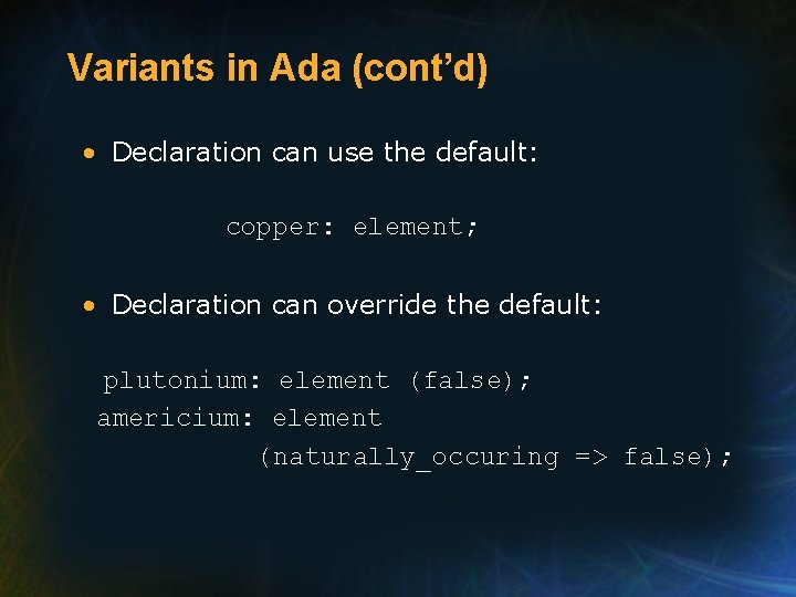 Variants in Ada (cont’d) • Declaration can use the default: copper: element; • Declaration Variants in Ada (cont’d) • Declaration can use the default: copper: element; • Declaration