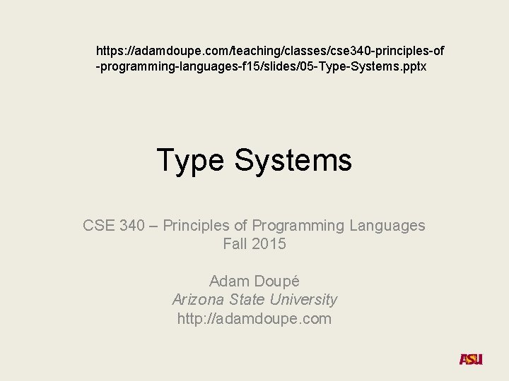 https: //adamdoupe. com/teaching/classes/cse 340 -principles-of -programming-languages-f 15/slides/05 -Type-Systems. pptx Type Systems CSE 340 – https: //adamdoupe. com/teaching/classes/cse 340 -principles-of -programming-languages-f 15/slides/05 -Type-Systems. pptx Type Systems CSE 340 –