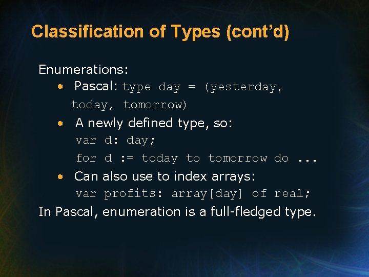 Classification of Types (cont’d) Enumerations: • Pascal: type day = (yesterday, tomorrow) • A Classification of Types (cont’d) Enumerations: • Pascal: type day = (yesterday, tomorrow) • A
