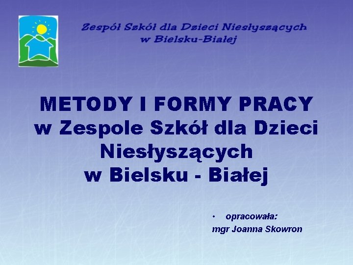 METODY I FORMY PRACY w Zespole Szkół dla Dzieci Niesłyszących w Bielsku - Białej