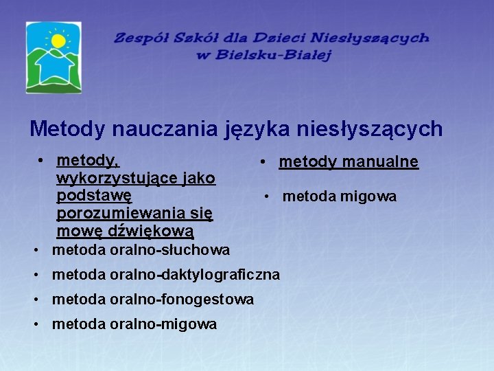 Metody nauczania języka niesłyszących • metody, wykorzystujące jako podstawę porozumiewania się mowę dźwiękową •