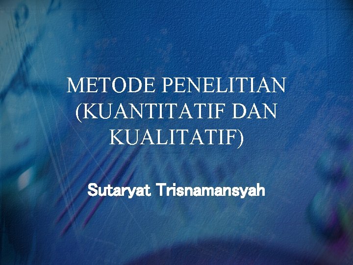 METODE PENELITIAN (KUANTITATIF DAN KUALITATIF) Sutaryat Trisnamansyah 