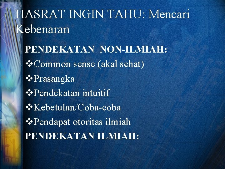 HASRAT INGIN TAHU: Mencari Kebenaran PENDEKATAN NON-ILMIAH: v. Common sense (akal sehat) v. Prasangka