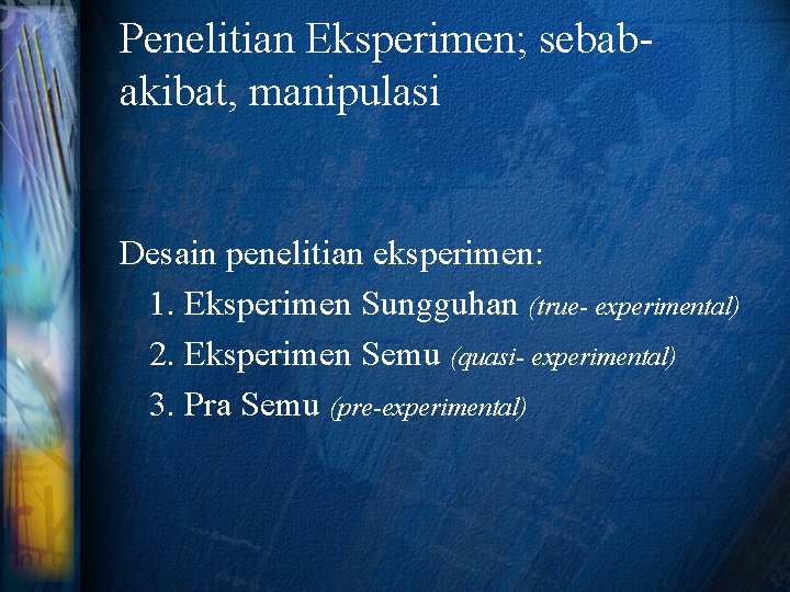 Penelitian Eksperimen; sebabakibat, manipulasi Desain penelitian eksperimen: 1. Eksperimen Sungguhan (true- experimental) 2. Eksperimen