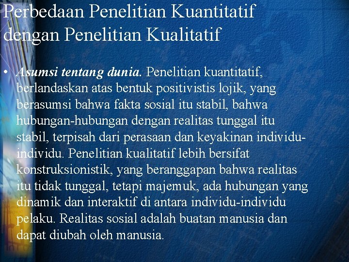 Perbedaan Penelitian Kuantitatif dengan Penelitian Kualitatif • Asumsi tentang dunia. Penelitian kuantitatif, berlandaskan atas