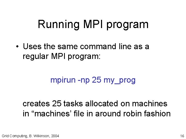 Running MPI program • Uses the same command line as a regular MPI program: