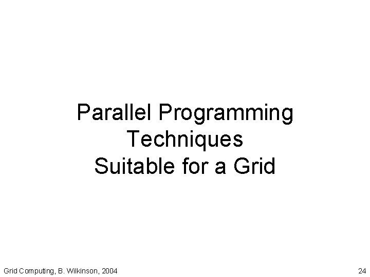 Parallel Programming Techniques Suitable for a Grid Computing, B. Wilkinson, 2004 24 