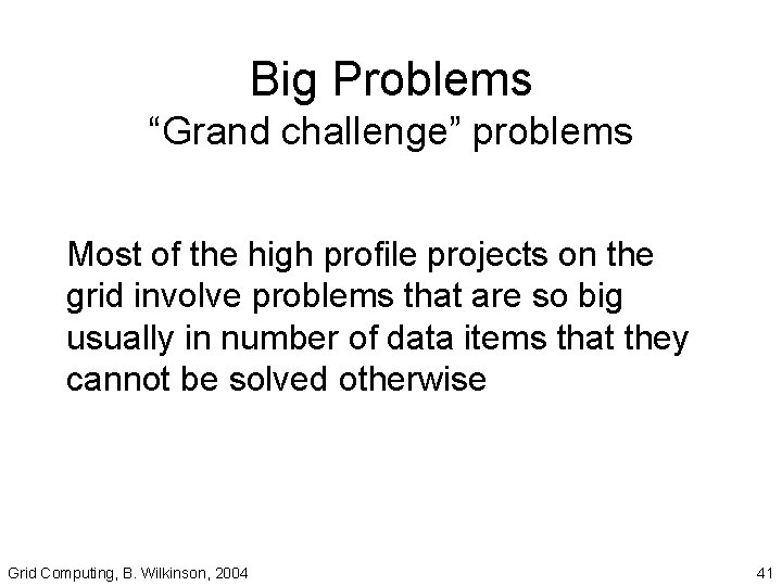 Big Problems “Grand challenge” problems Most of the high profile projects on the grid