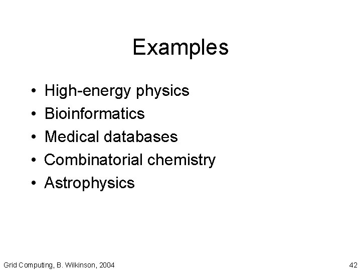Examples • • • High-energy physics Bioinformatics Medical databases Combinatorial chemistry Astrophysics Grid Computing,