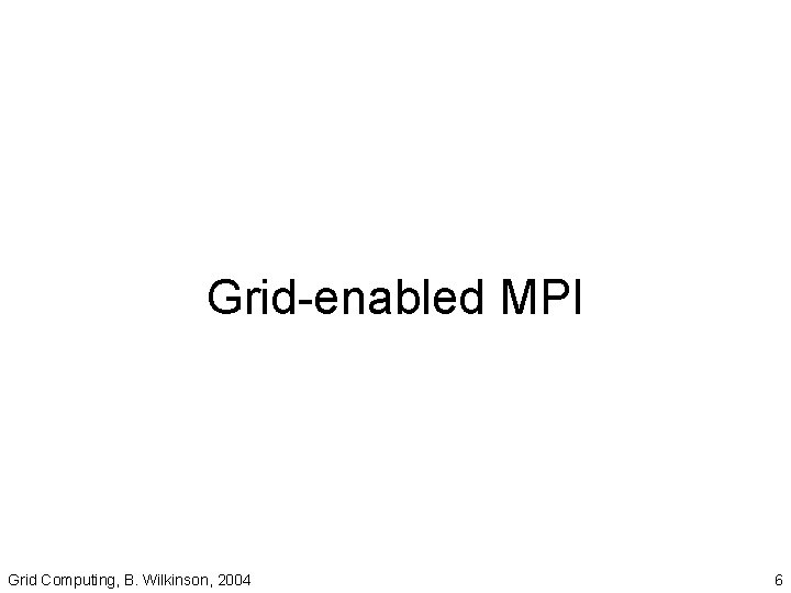 Grid-enabled MPI Grid Computing, B. Wilkinson, 2004 6 