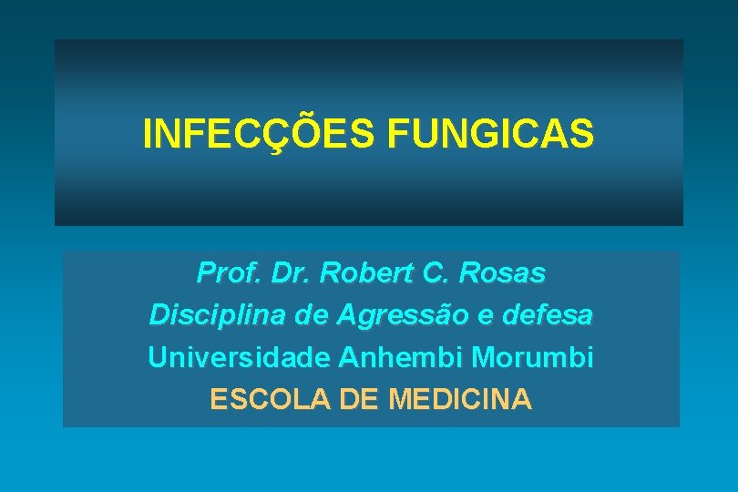 INFECÇÕES FUNGICAS Prof. Dr. Robert C. Rosas Disciplina de Agressão e defesa Universidade Anhembi