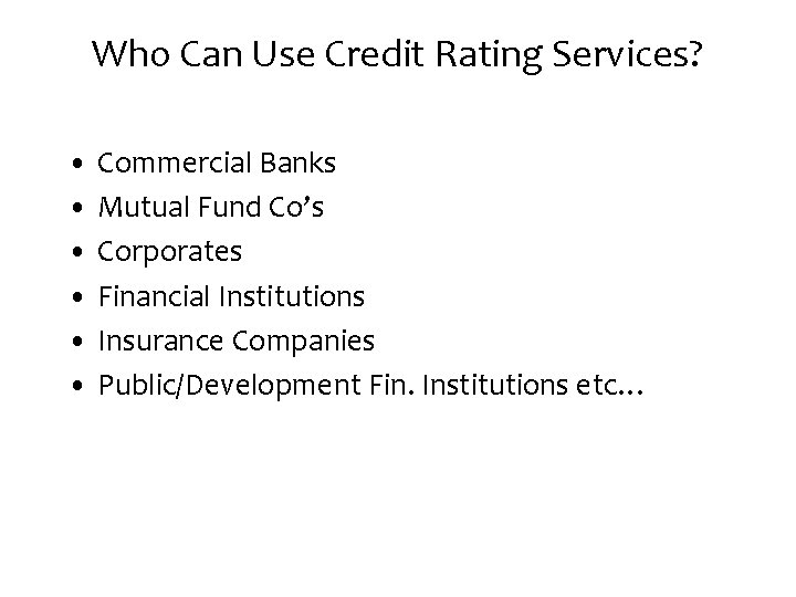 Who Can Use Credit Rating Services? • Commercial Banks • Mutual Fund Co’s •