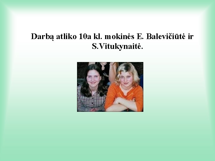 Darbą atliko 10 a kl. mokinės E. Balevičiūtė ir S. Vitukynaitė. 