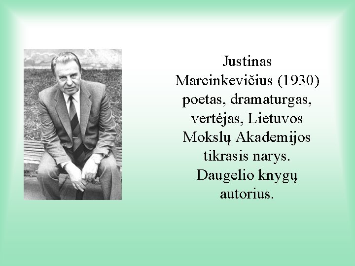 Justinas Marcinkevičius (1930) poetas, dramaturgas, vertėjas, Lietuvos Mokslų Akademijos tikrasis narys. Daugelio knygų autorius.