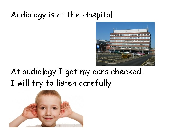 Audiology is at the Hospital At audiology I get my ears checked. I will