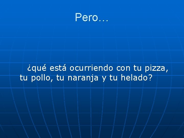 Pero… ¿qué está ocurriendo con tu pizza, tu pollo, tu naranja y tu helado?