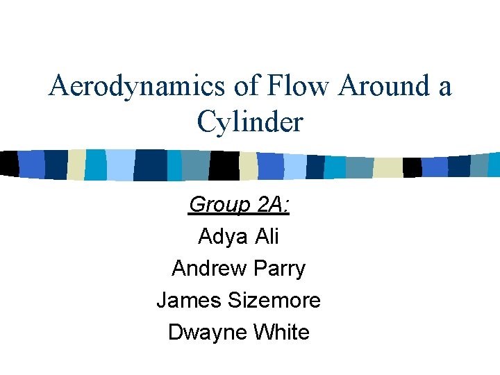 Aerodynamics of Flow Around a Cylinder Group 2 A: Adya Ali Andrew Parry James Aerodynamics of Flow Around a Cylinder Group 2 A: Adya Ali Andrew Parry James